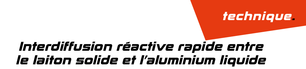 Interdiffusion réactive rapide entre le laiton solide et l’aluminium liquide  