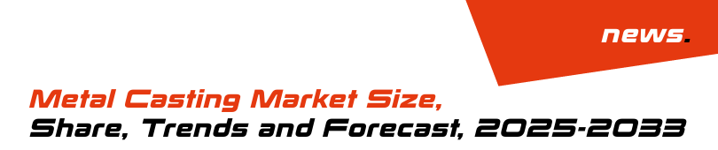 Metal Casting Market Size, Share, Trends and Forecast, 2025-2033